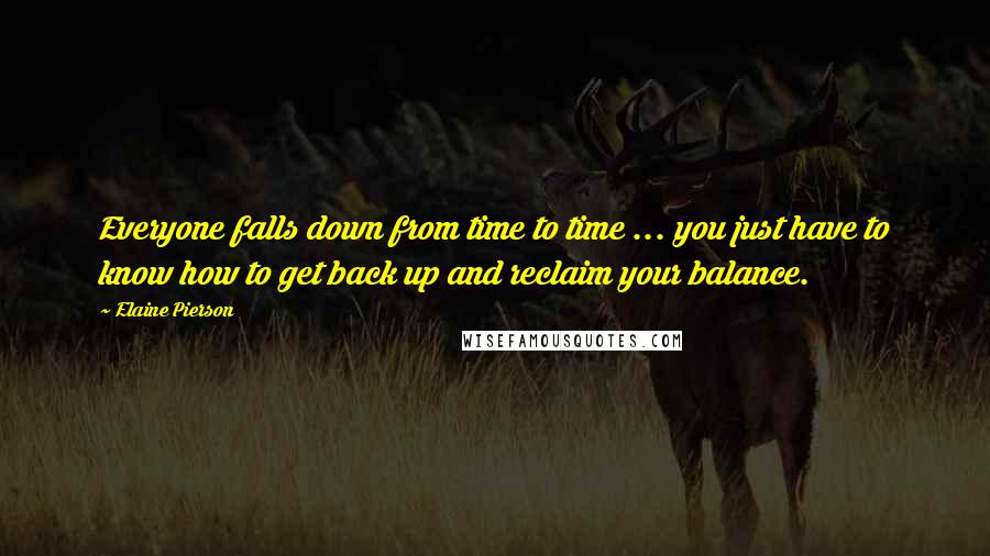 Elaine Pierson Quotes: Everyone falls down from time to time ... you just have to know how to get back up and reclaim your balance.