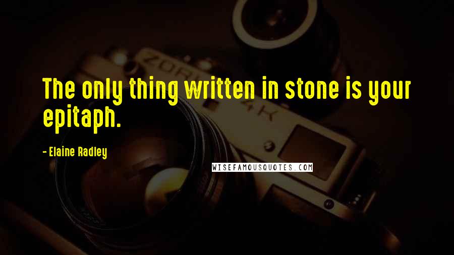 Elaine Radley Quotes: The only thing written in stone is your epitaph.
