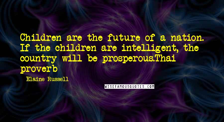 Elaine Russell Quotes: Children are the future of a nation. If the children are intelligent, the country will be prosperous.Thai proverb