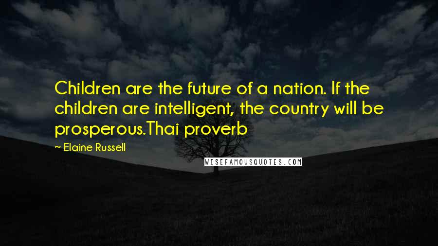 Elaine Russell Quotes: Children are the future of a nation. If the children are intelligent, the country will be prosperous.Thai proverb