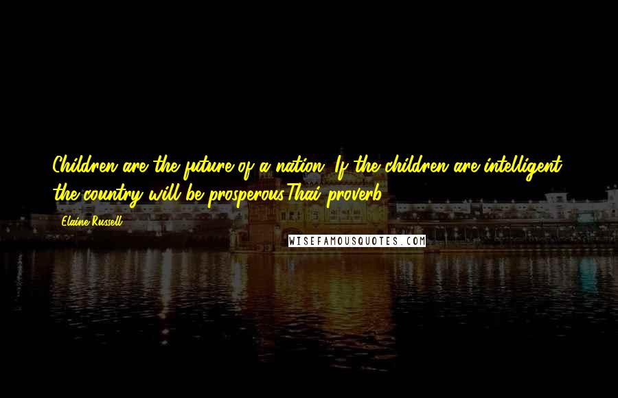 Elaine Russell Quotes: Children are the future of a nation. If the children are intelligent, the country will be prosperous.Thai proverb