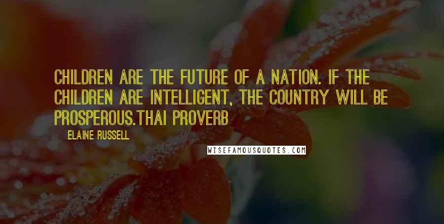 Elaine Russell Quotes: Children are the future of a nation. If the children are intelligent, the country will be prosperous.Thai proverb