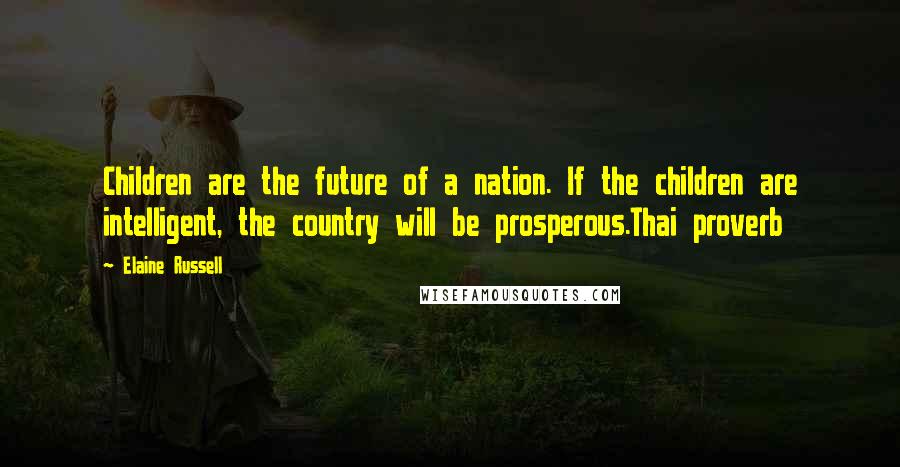 Elaine Russell Quotes: Children are the future of a nation. If the children are intelligent, the country will be prosperous.Thai proverb