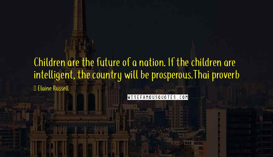 Elaine Russell Quotes: Children are the future of a nation. If the children are intelligent, the country will be prosperous.Thai proverb