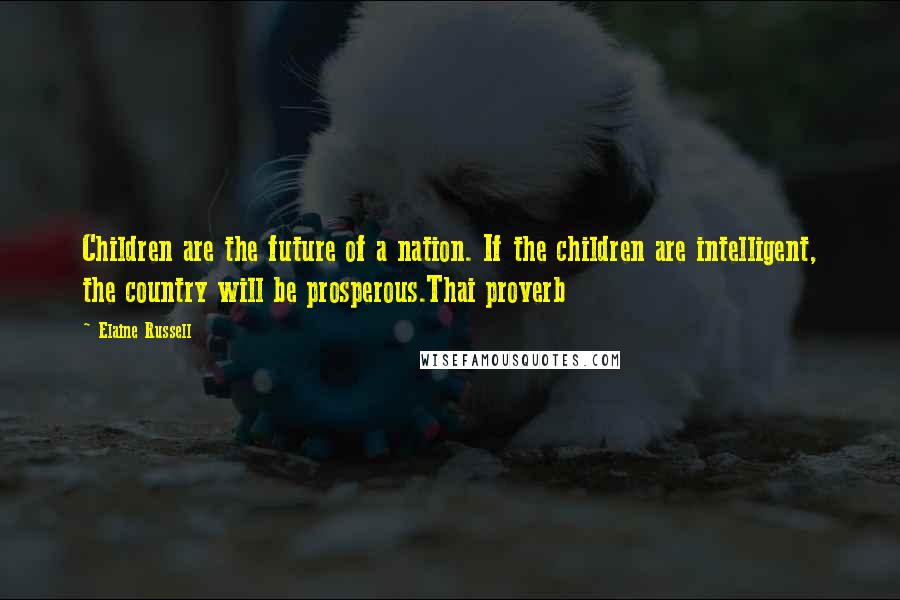 Elaine Russell Quotes: Children are the future of a nation. If the children are intelligent, the country will be prosperous.Thai proverb