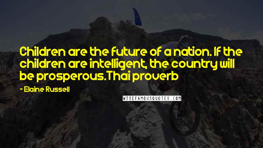 Elaine Russell Quotes: Children are the future of a nation. If the children are intelligent, the country will be prosperous.Thai proverb