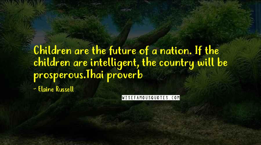 Elaine Russell Quotes: Children are the future of a nation. If the children are intelligent, the country will be prosperous.Thai proverb