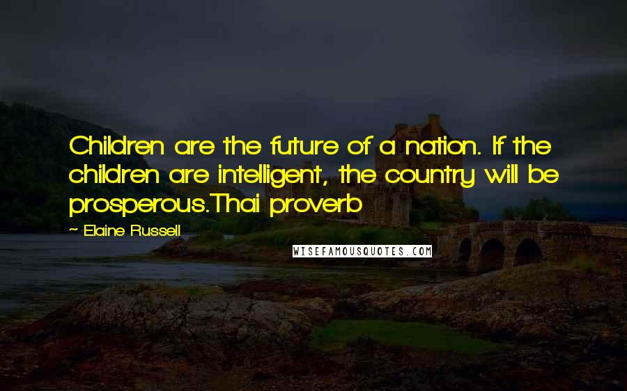 Elaine Russell Quotes: Children are the future of a nation. If the children are intelligent, the country will be prosperous.Thai proverb