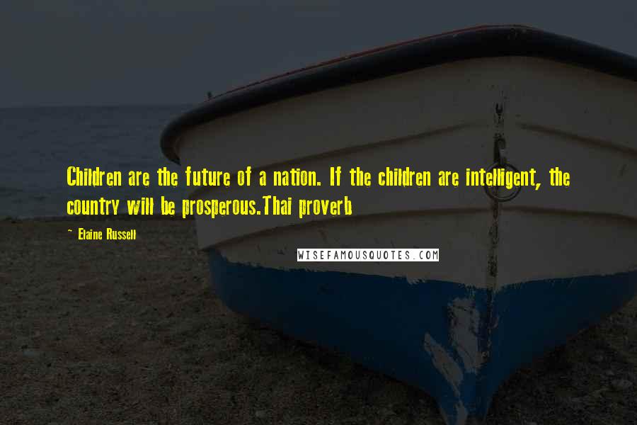 Elaine Russell Quotes: Children are the future of a nation. If the children are intelligent, the country will be prosperous.Thai proverb