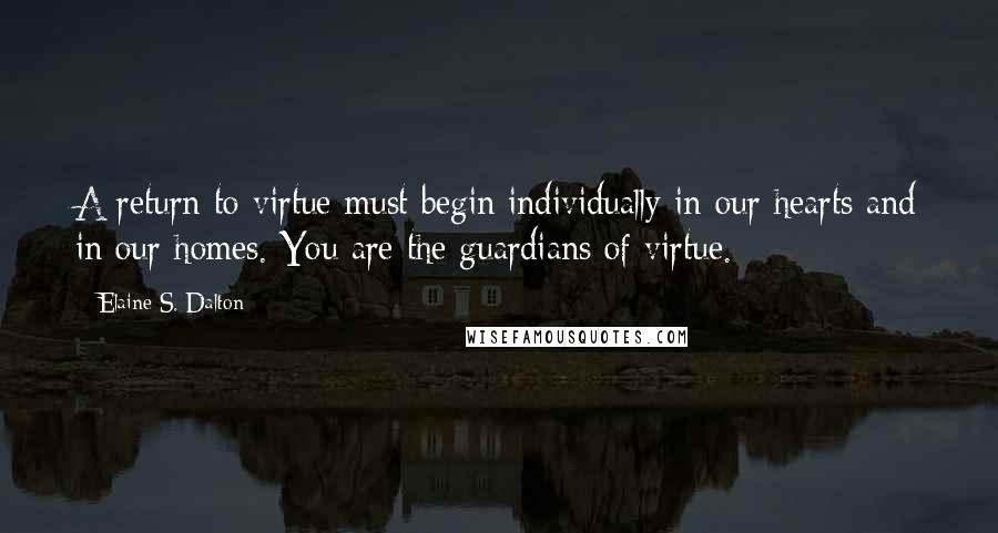 Elaine S. Dalton Quotes: A return to virtue must begin individually in our hearts and in our homes. You are the guardians of virtue.