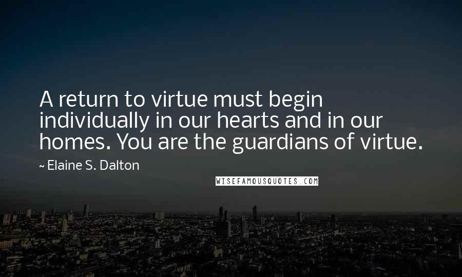 Elaine S. Dalton Quotes: A return to virtue must begin individually in our hearts and in our homes. You are the guardians of virtue.