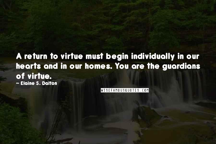 Elaine S. Dalton Quotes: A return to virtue must begin individually in our hearts and in our homes. You are the guardians of virtue.