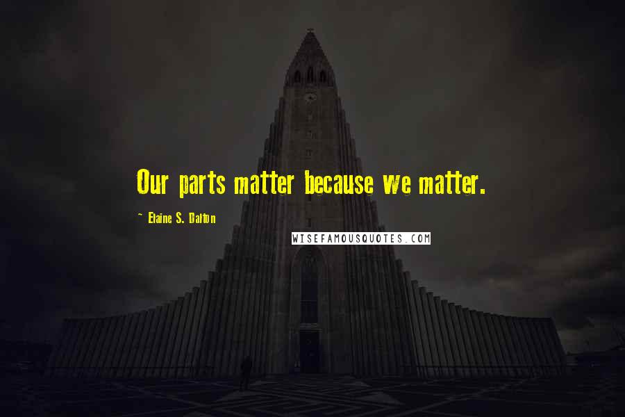 Elaine S. Dalton Quotes: Our parts matter because we matter.