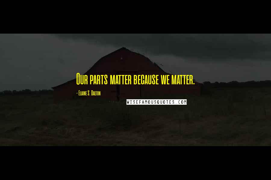 Elaine S. Dalton Quotes: Our parts matter because we matter.