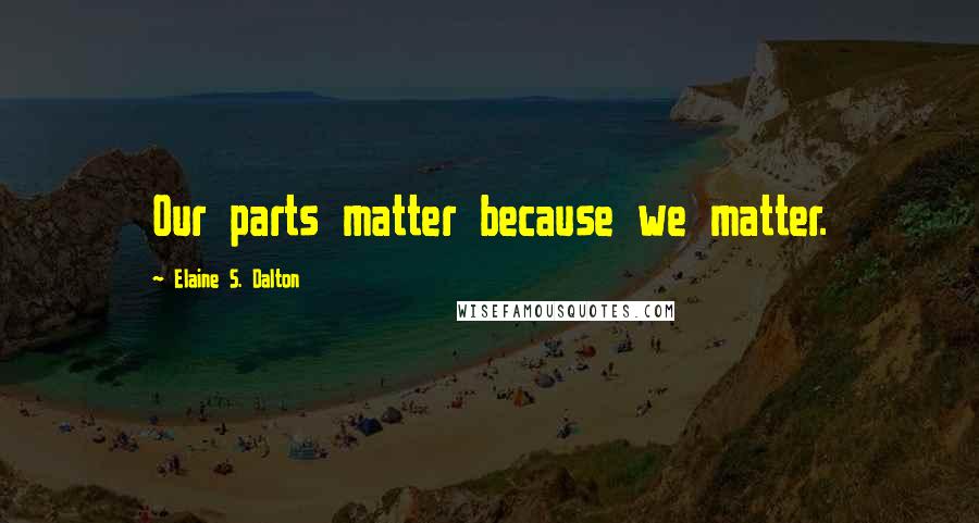 Elaine S. Dalton Quotes: Our parts matter because we matter.