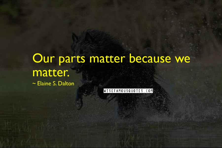 Elaine S. Dalton Quotes: Our parts matter because we matter.