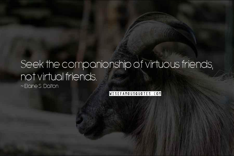 Elaine S. Dalton Quotes: Seek the companionship of virtuous friends, not virtual friends.