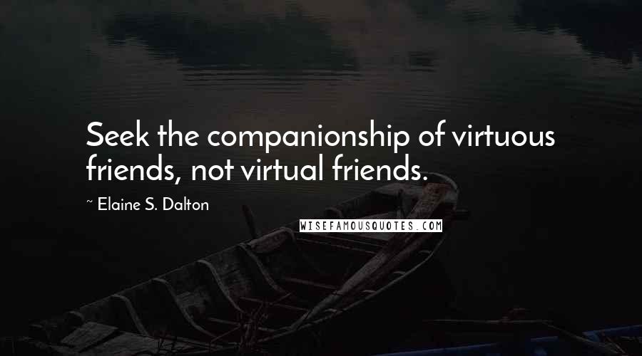 Elaine S. Dalton Quotes: Seek the companionship of virtuous friends, not virtual friends.