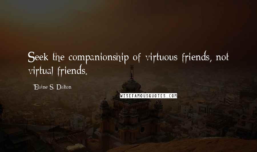 Elaine S. Dalton Quotes: Seek the companionship of virtuous friends, not virtual friends.