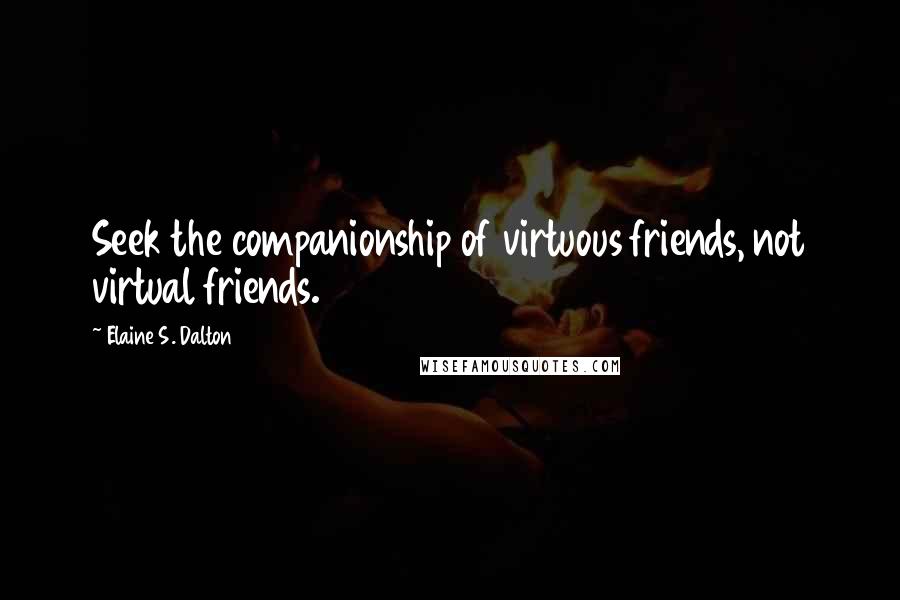 Elaine S. Dalton Quotes: Seek the companionship of virtuous friends, not virtual friends.