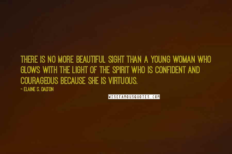 Elaine S. Dalton Quotes: There is no more beautiful sight than a young woman who glows with the light of the spirit who is confident and courageous because she is virtuous.