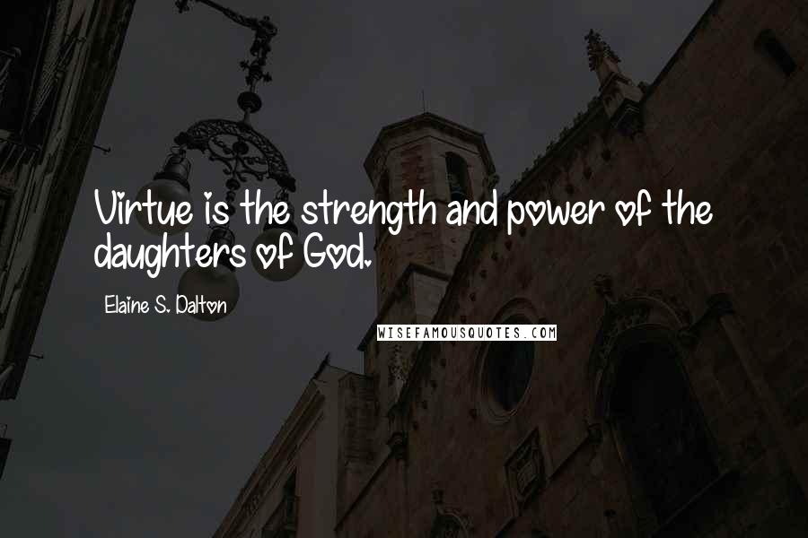 Elaine S. Dalton Quotes: Virtue is the strength and power of the daughters of God.
