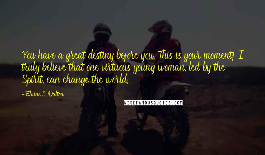 Elaine S. Dalton Quotes: You have a great destiny before you. This is your moment! I truly believe that one virtuous young woman, led by the Spirit, can change the world.