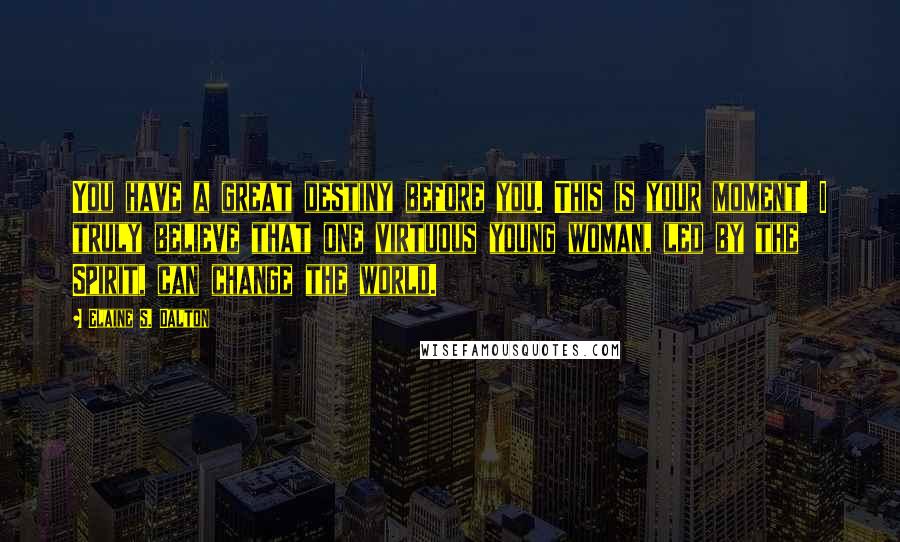 Elaine S. Dalton Quotes: You have a great destiny before you. This is your moment! I truly believe that one virtuous young woman, led by the Spirit, can change the world.