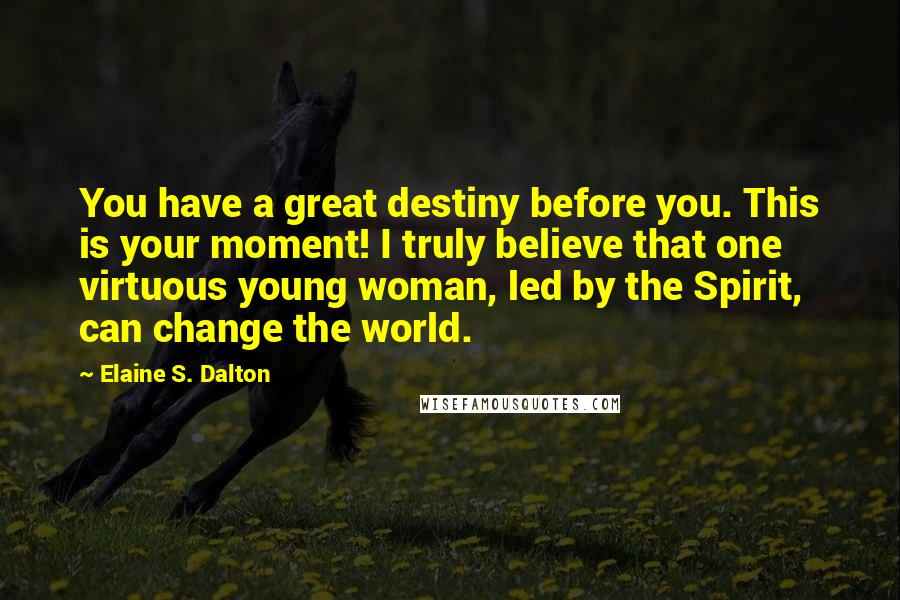 Elaine S. Dalton Quotes: You have a great destiny before you. This is your moment! I truly believe that one virtuous young woman, led by the Spirit, can change the world.