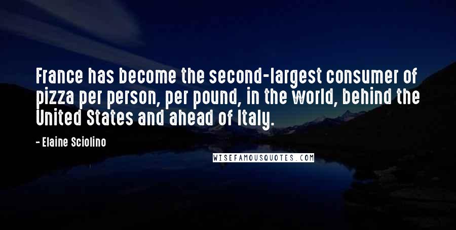 Elaine Sciolino Quotes: France has become the second-largest consumer of pizza per person, per pound, in the world, behind the United States and ahead of Italy.