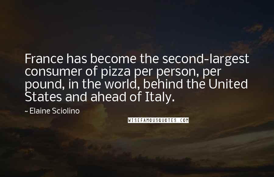 Elaine Sciolino Quotes: France has become the second-largest consumer of pizza per person, per pound, in the world, behind the United States and ahead of Italy.