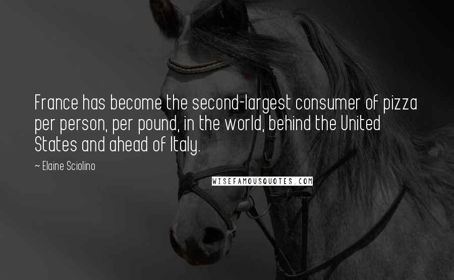 Elaine Sciolino Quotes: France has become the second-largest consumer of pizza per person, per pound, in the world, behind the United States and ahead of Italy.