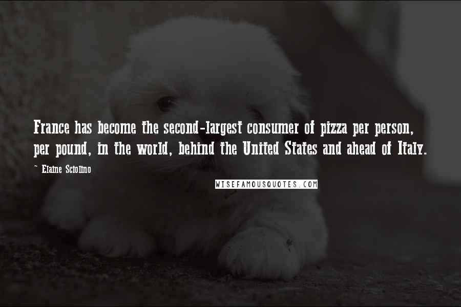 Elaine Sciolino Quotes: France has become the second-largest consumer of pizza per person, per pound, in the world, behind the United States and ahead of Italy.