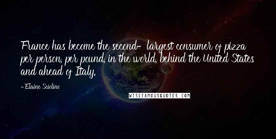 Elaine Sciolino Quotes: France has become the second-largest consumer of pizza per person, per pound, in the world, behind the United States and ahead of Italy.