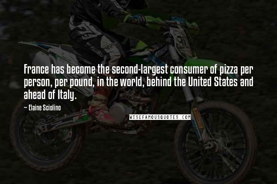 Elaine Sciolino Quotes: France has become the second-largest consumer of pizza per person, per pound, in the world, behind the United States and ahead of Italy.