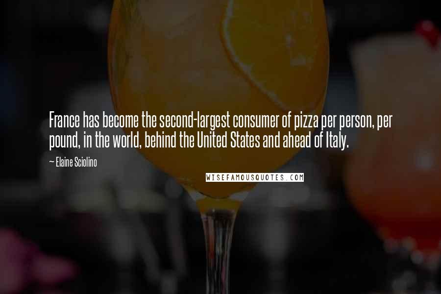 Elaine Sciolino Quotes: France has become the second-largest consumer of pizza per person, per pound, in the world, behind the United States and ahead of Italy.