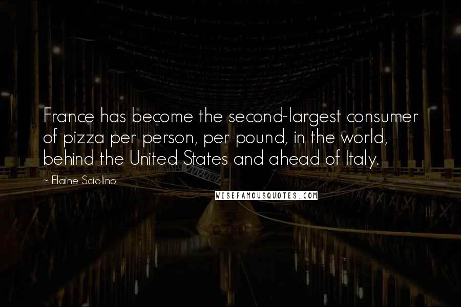 Elaine Sciolino Quotes: France has become the second-largest consumer of pizza per person, per pound, in the world, behind the United States and ahead of Italy.