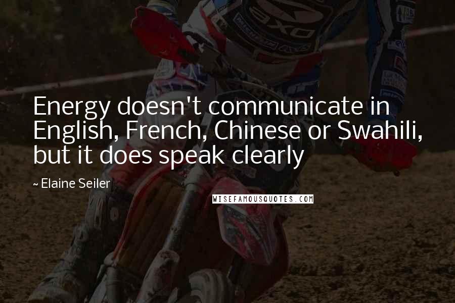 Elaine Seiler Quotes: Energy doesn't communicate in English, French, Chinese or Swahili, but it does speak clearly