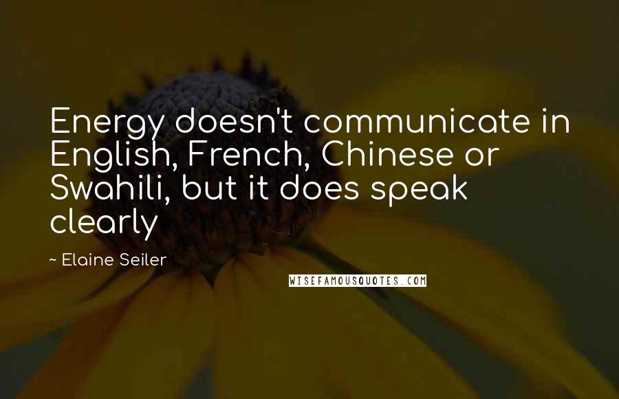 Elaine Seiler Quotes: Energy doesn't communicate in English, French, Chinese or Swahili, but it does speak clearly