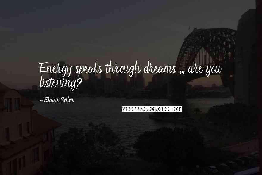 Elaine Seiler Quotes: Energy speaks through dreams ... are you listening?