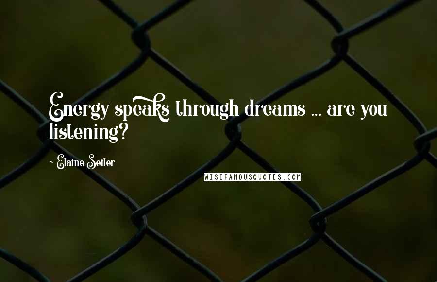 Elaine Seiler Quotes: Energy speaks through dreams ... are you listening?