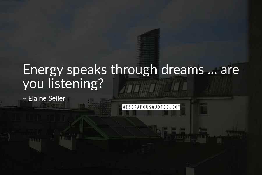 Elaine Seiler Quotes: Energy speaks through dreams ... are you listening?