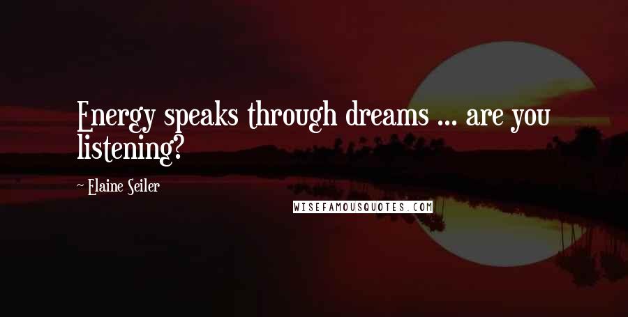 Elaine Seiler Quotes: Energy speaks through dreams ... are you listening?