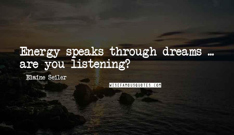 Elaine Seiler Quotes: Energy speaks through dreams ... are you listening?