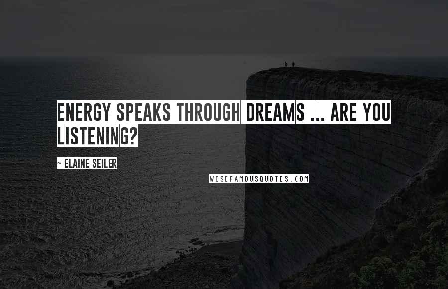 Elaine Seiler Quotes: Energy speaks through dreams ... are you listening?