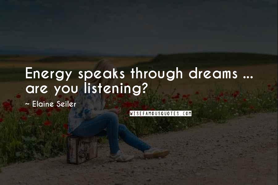 Elaine Seiler Quotes: Energy speaks through dreams ... are you listening?