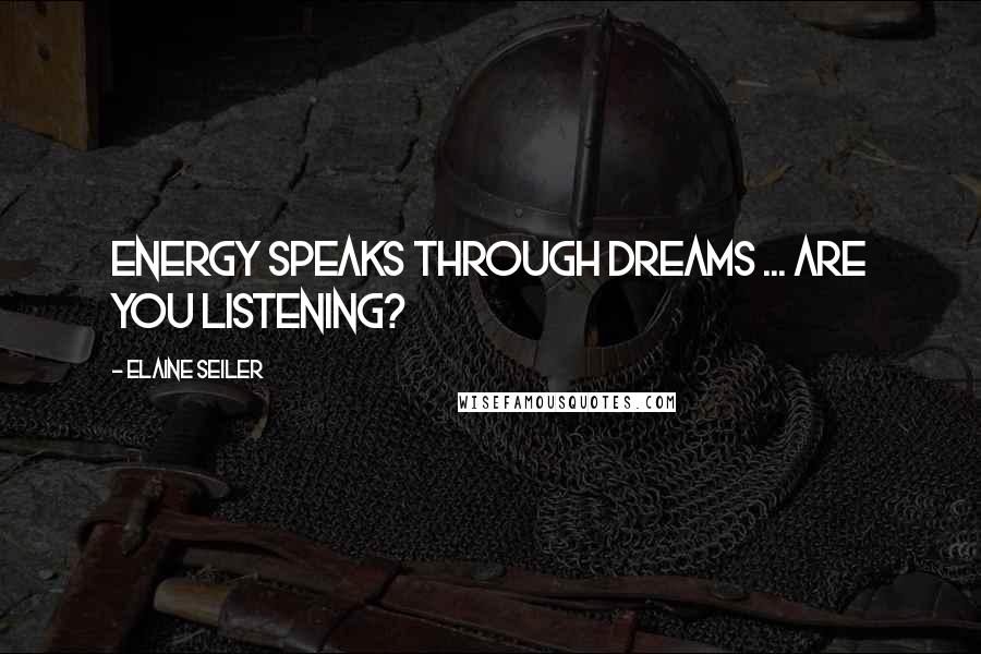 Elaine Seiler Quotes: Energy speaks through dreams ... are you listening?