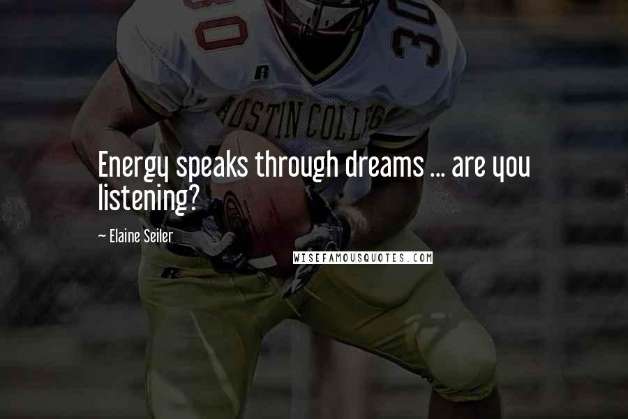 Elaine Seiler Quotes: Energy speaks through dreams ... are you listening?