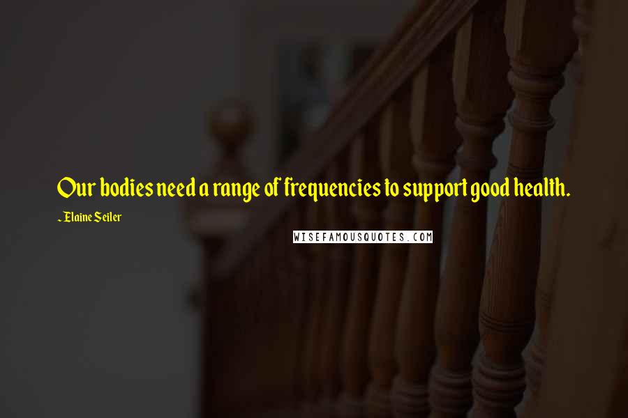 Elaine Seiler Quotes: Our bodies need a range of frequencies to support good health.
