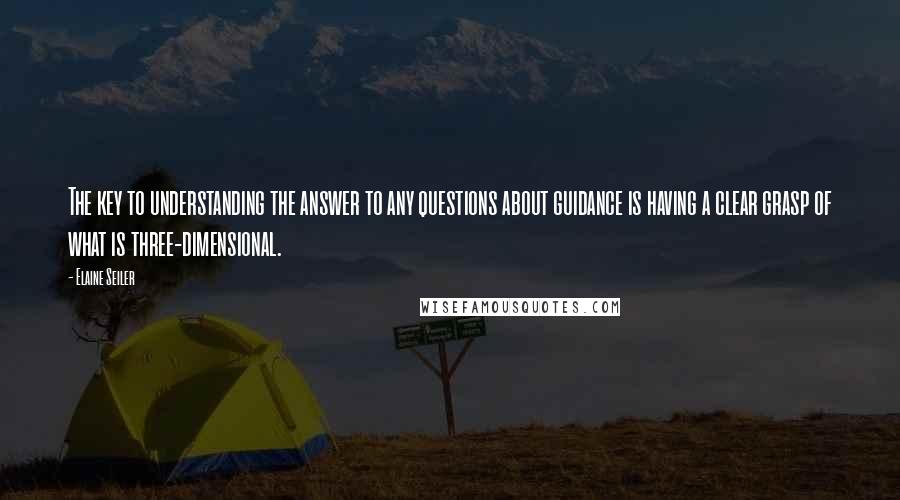 Elaine Seiler Quotes: The key to understanding the answer to any questions about guidance is having a clear grasp of what is three-dimensional.